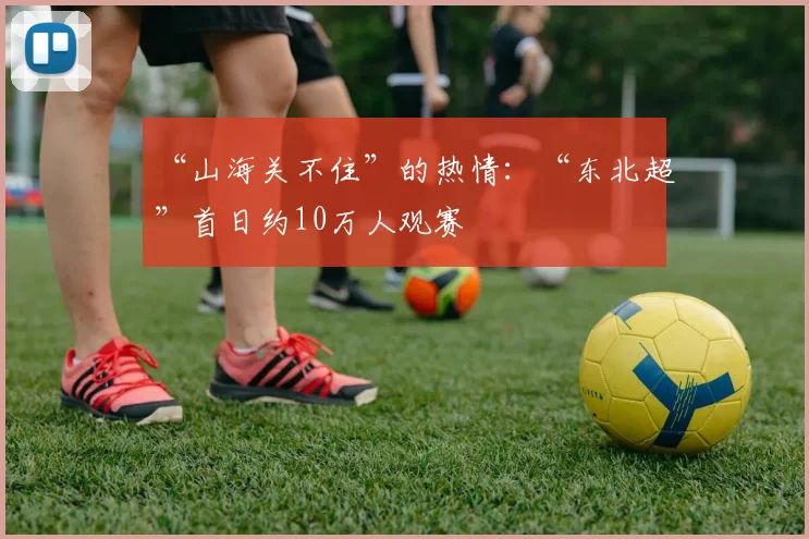 “山海关不住”的热情：“东北超”首日约10万人观赛