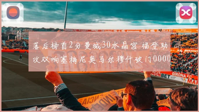 落后榜首2分曼城30水晶宫 福登助攻双响塞梅尼奥马尔穆什破门0000644