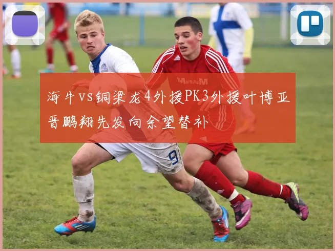 海牛vs铜梁龙4外援PK3外援叶博亚晋鹏翔先发向余望替补