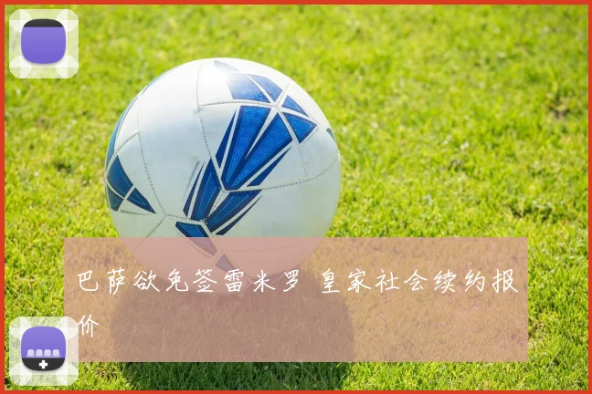巴萨欲免签雷米罗 皇家社会续约报价