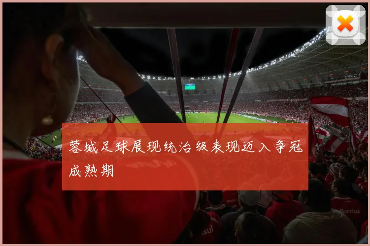 蓉城足球展现统治级表现迈入争冠成熟期