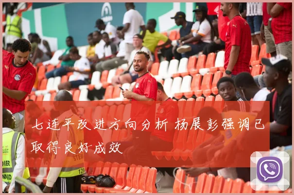 七连平改进方向分析 杨展彭强调已取得良好成效